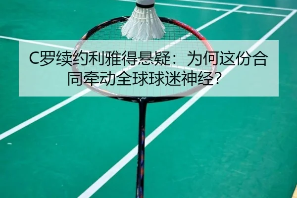 C罗续约利雅得悬疑：为何这份合同牵动全球球迷神经？