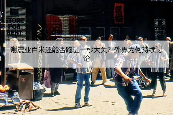 谢震业百米还能否跑进十秒大关？外界为何持续讨论